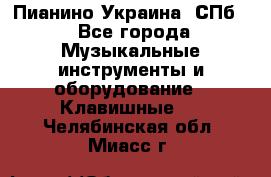 Пианино Украина. СПб. - Все города Музыкальные инструменты и оборудование » Клавишные   . Челябинская обл.,Миасс г.